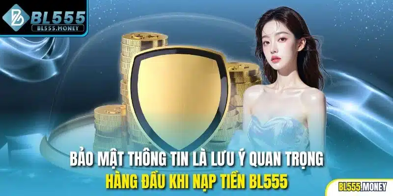 Bảo mật thông tin là lưu ý quan trọng hàng đầu khi nạp tiền BL555