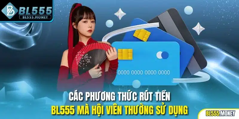 Các phương thức rút tiền BL555 mà hội viên thường sử dụng