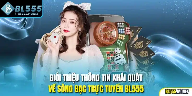Giới thiệu thông tin khái quát về sòng bạc trực tuyến BL555