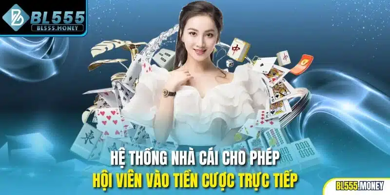 Hệ thống nhà cái cho phép hội viên vào tiền cược trực tiếp