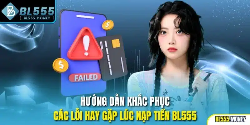 Hướng dẫn khắc phục các lỗi hay gặp lúc nạp tiền BL555