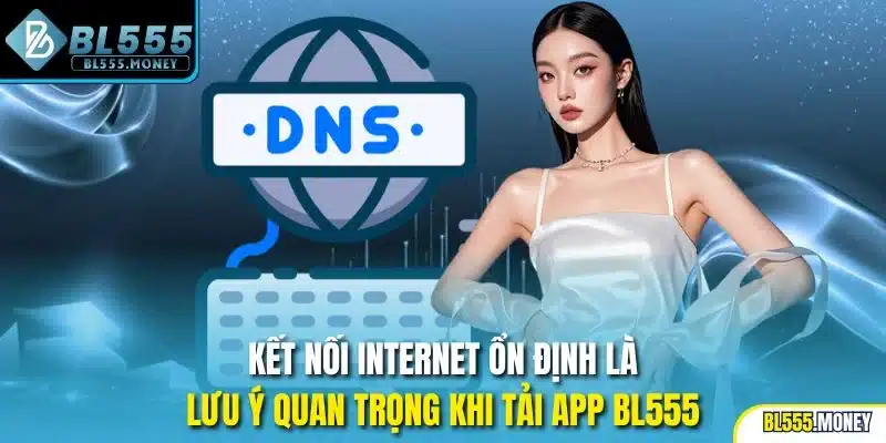 Kết nối Internet ổn định là lưu ý quan trọng khi tải app BL555