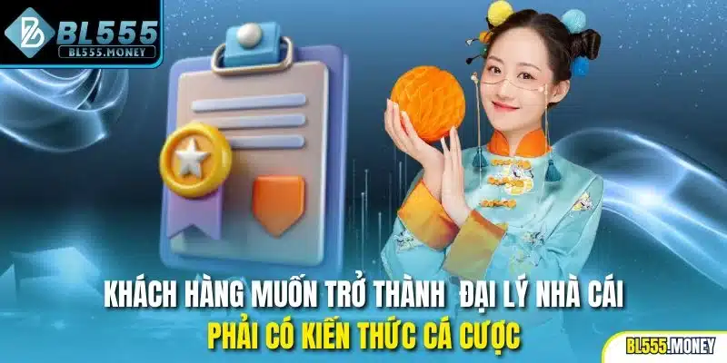 Khách hàng muốn trở thành đại lý nhà cái phải có kiến thức cá cược