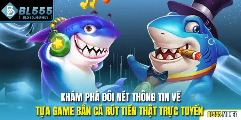 Khám phá đôi nét thông tin về tựa game bắn cá rút tiền thật trực tuyến 
