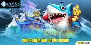 kinh nghiệm bắn cá đổi thưởng