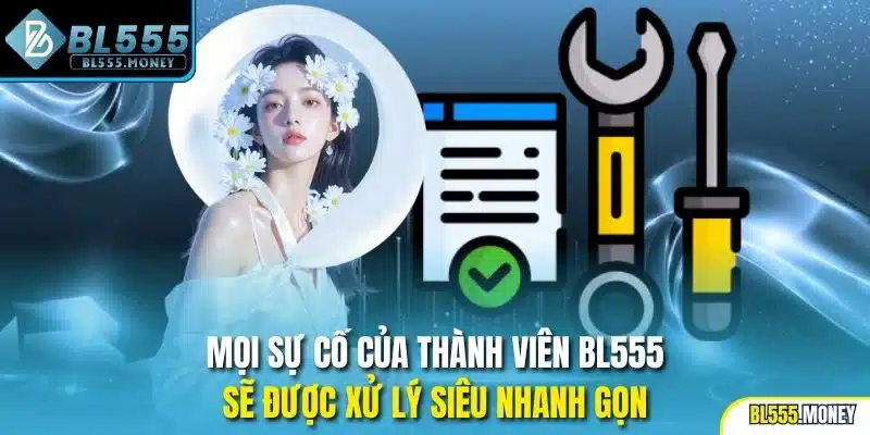 Mọi vấn đề của thành viên BL555 được giải quyết siêu nhanh
