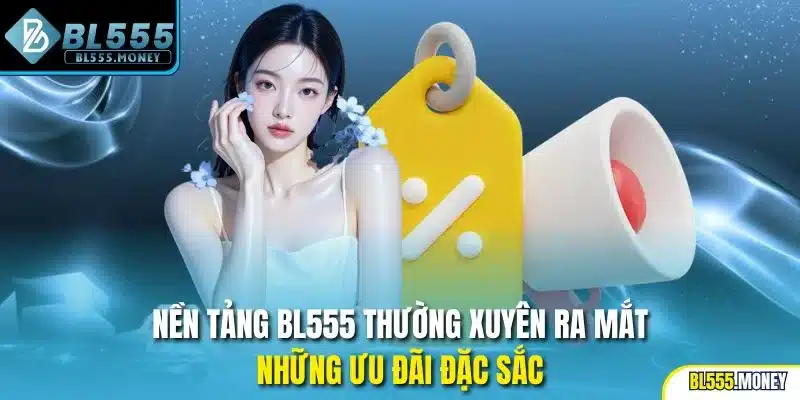 Nền tảng BL555 thường xuyên ra mắt những ưu đãi đặc sắc