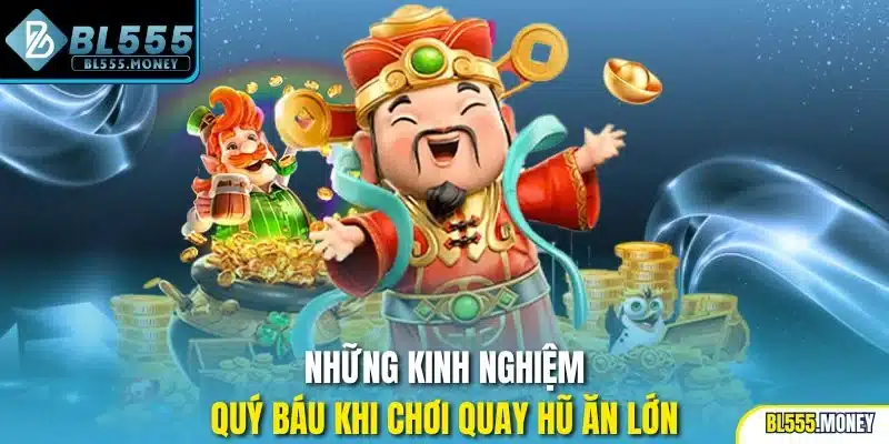 Những kinh nghiệm quý báu khi chơi quay hũ ăn lớn