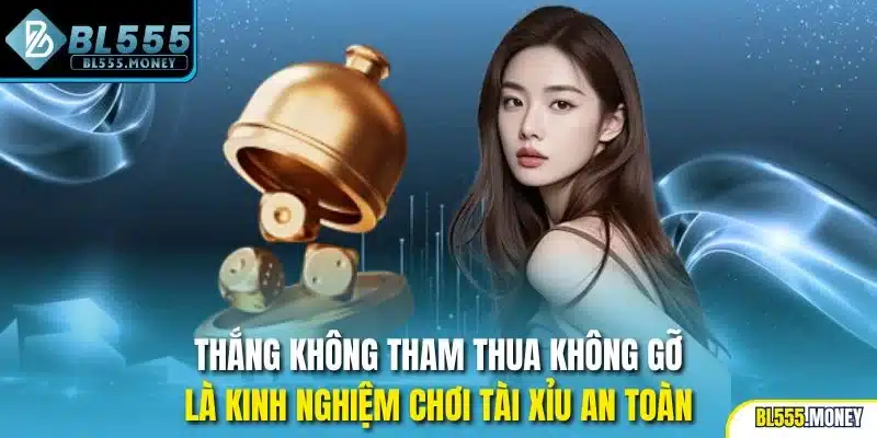 Thắng không tham thua không gỡ là kinh nghiệm chơi tài xỉu an toàn