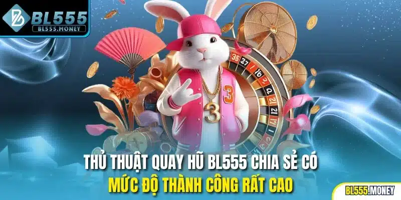Thủ thuật quay hũ BL555 chia sẻ có mức độ thành công rất cao