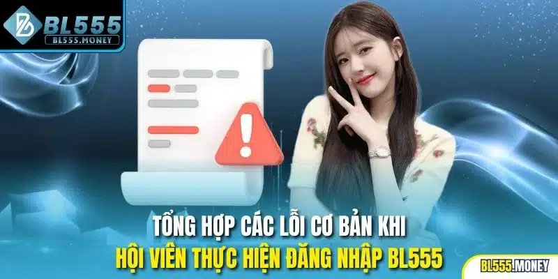 Tổng hợp các lỗi cơ bản khi hội viên thực hiện đăng nhập BL555