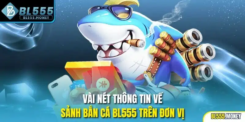 Vài nét thông tin về sảnh Bắn Cá BL555 trên đơn vị